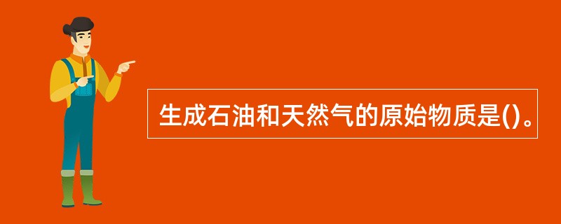 生成石油和天然气的原始物质是()。