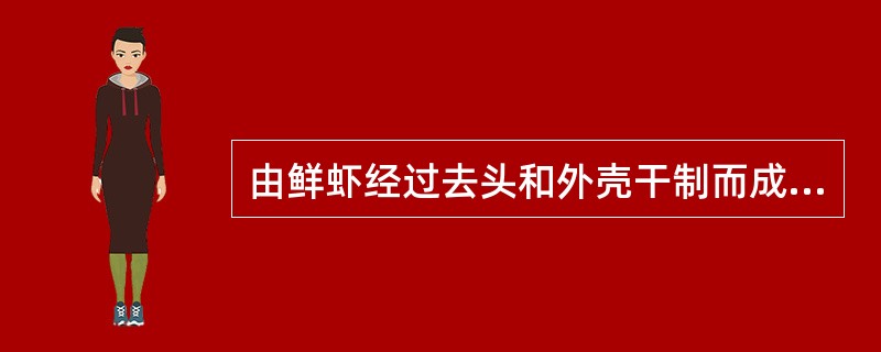 由鲜虾经过去头和外壳干制而成的称为()。