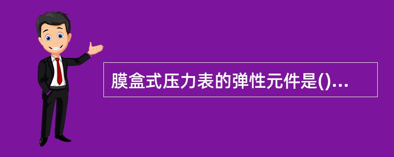 膜盒式压力表的弹性元件是(),因而测量的压力()。