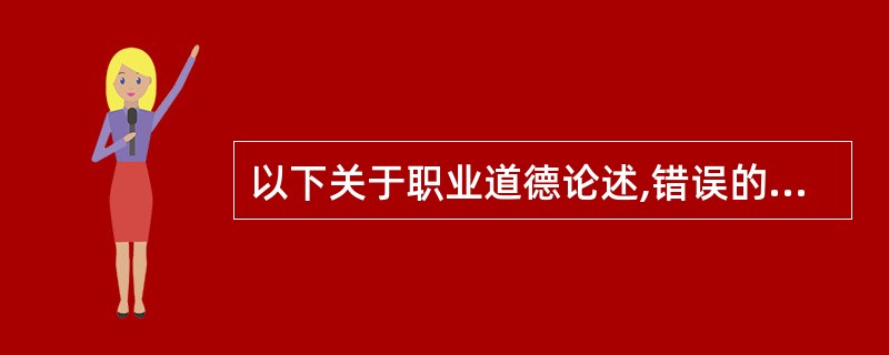 以下关于职业道德论述,错误的是()。