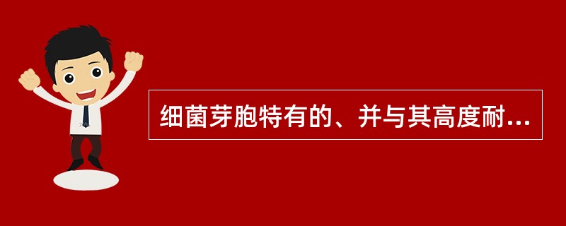 细菌芽胞特有的、并与其高度耐热性有关的成分是( )A、磷脂B、肽聚糖C、磷壁酸D