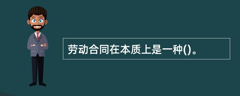 劳动合同在本质上是一种()。