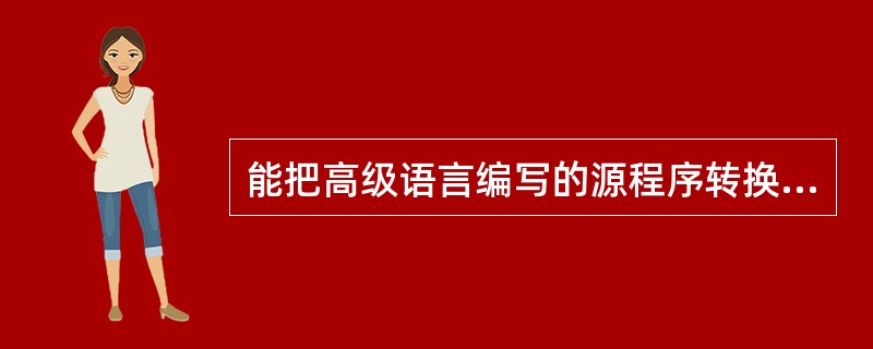 能把高级语言编写的源程序转换成机器语言的程序称为() 。