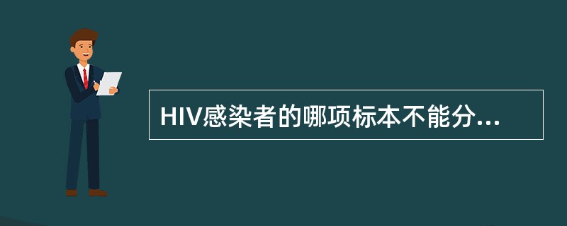 HIV感染者的哪项标本不能分离到HIVA、血液B、脑脊液C、精液D、粪便E、中枢