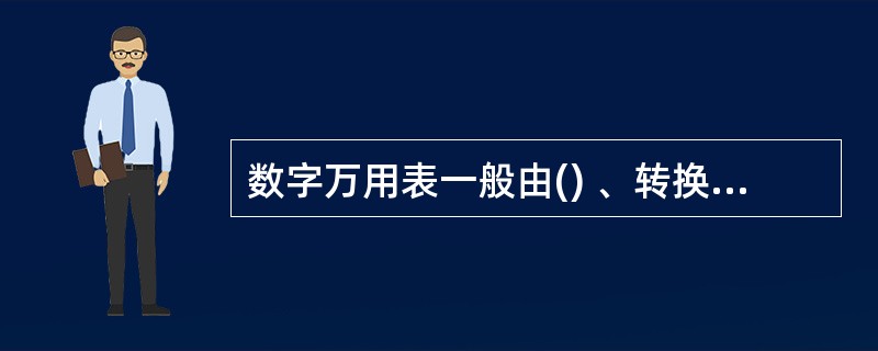 数字万用表一般由() 、转换开关、() 和液晶显示器四部分组成。