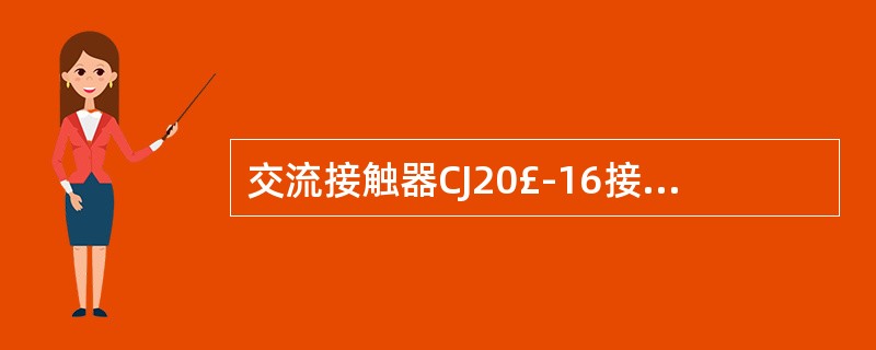 交流接触器CJ20£­16接着380V的电源上,则主触头的额定电流为()。