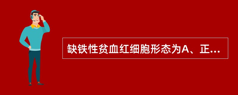 缺铁性贫血红细胞形态为A、正细胞性贫血B、小红细胞低色素性贫血C、单纯小细胞性贫