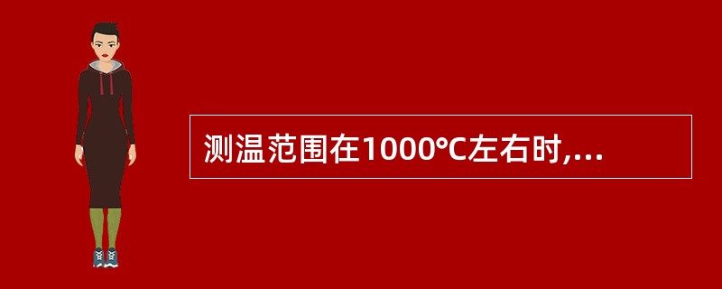 测温范围在1000℃左右时,测量精确度最高的温度计为 () 。