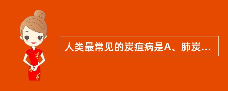 人类最常见的炭疽病是A、肺炭疽B、肠炭疽C、皮肤炭疽D、肝炭疽E、炭疽性脑膜炎