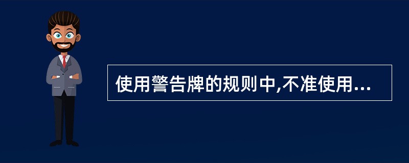 使用警告牌的规则中,不准使用字迹不清和金属做的警告牌,警告牌必须挂在明显位置。工