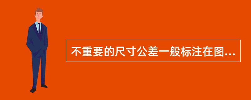 不重要的尺寸公差一般标注在图样上。