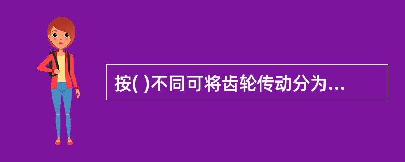按( )不同可将齿轮传动分为圆柱齿轮传动和圆锥齿轮传动两类。