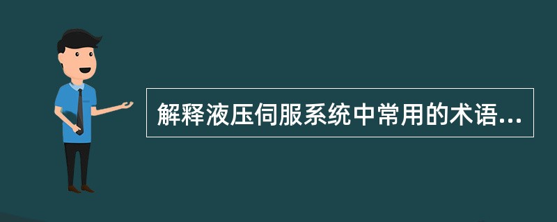 解释液压伺服系统中常用的术语:输入信号、输出量、误差和反馈。