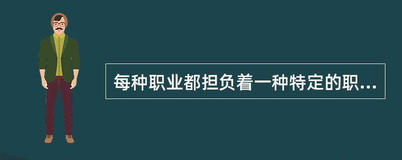 每种职业都担负着一种特定的职业责任和职业义务