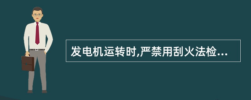 发电机运转时,严禁用刮火法检查发电机是否发电。 ( )