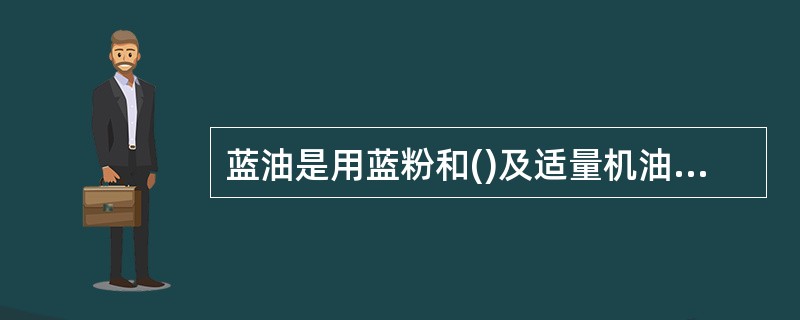 蓝油是用蓝粉和()及适量机油调合而成的,呈深蓝色。