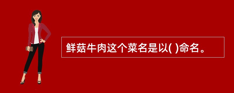 鲜菇牛肉这个菜名是以( )命名。