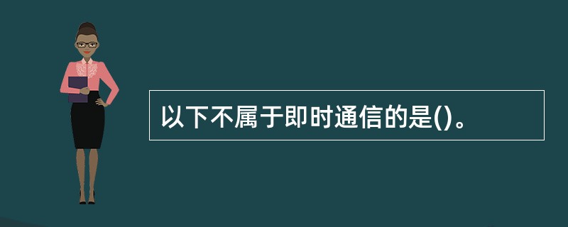 以下不属于即时通信的是()。