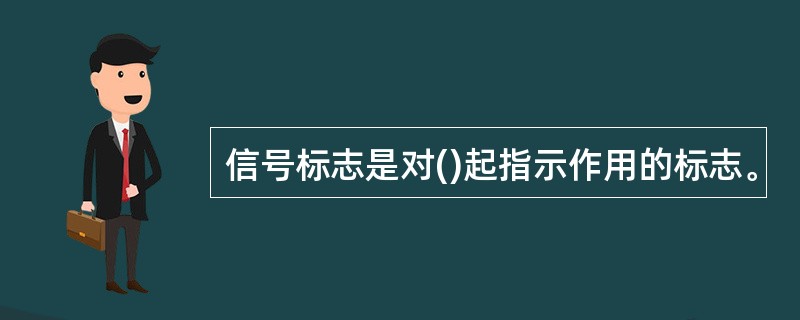 信号标志是对()起指示作用的标志。