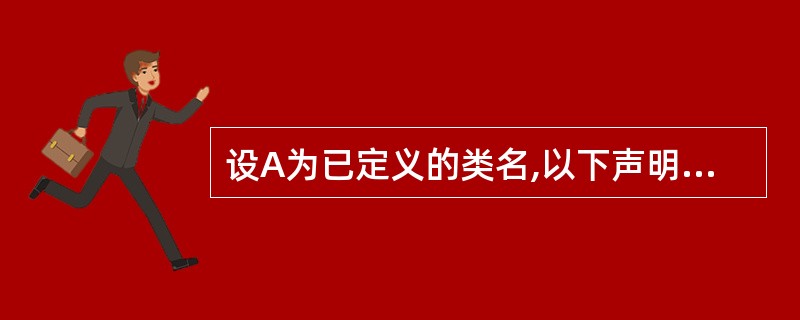 设A为已定义的类名,以下声明类A的对象a的语句中正确的是( )。