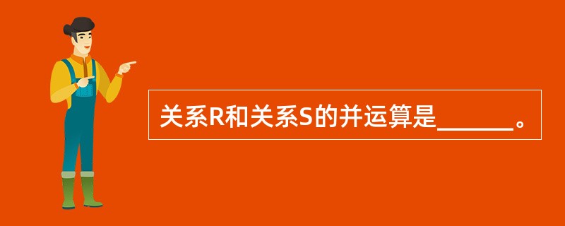 关系R和关系S的并运算是______。