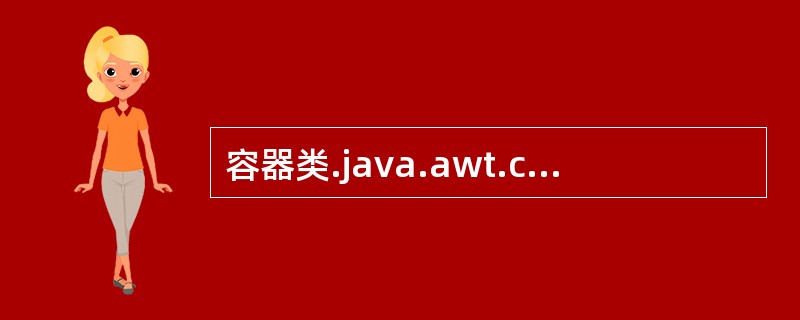 容器类.java.awt.container的父类是()。