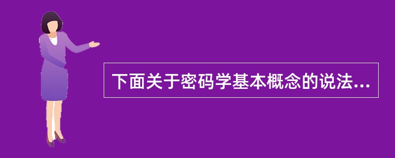 下面关于密码学基本概念的说法正确的是( )。