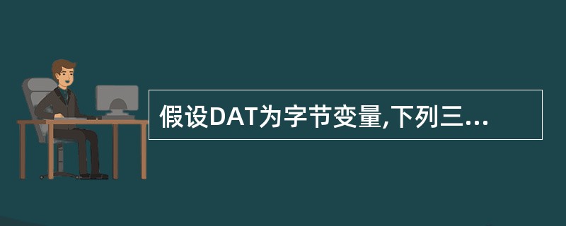 假设DAT为字节变量,下列三条指令中功能相同的是哪几条?______。Ⅰ.MOV