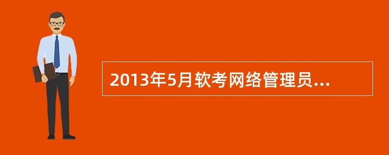 2013年5月软考网络管理员真题(参考答案版)