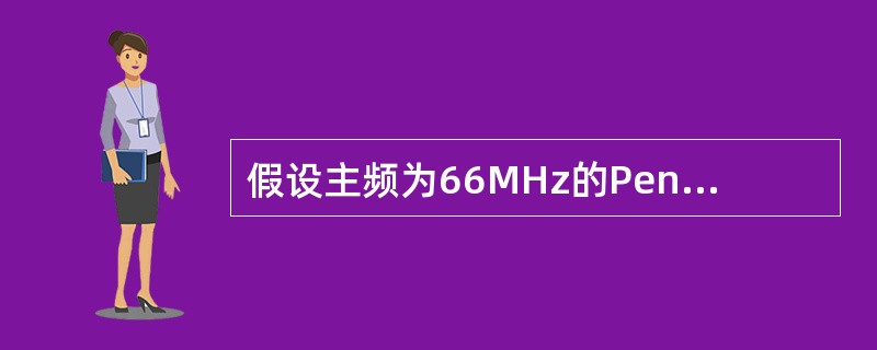 假设主频为66MHz的Pentium微处理器以非流水线方式访问存取时间为60ns