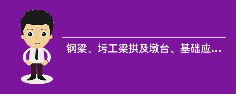 钢梁、圬工梁拱及墩台、基础应满足()。