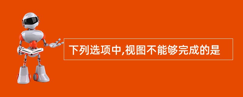 下列选项中,视图不能够完成的是
