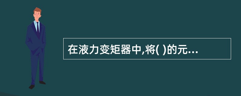 在液力变矩器中,将( )的元件数称为级数。