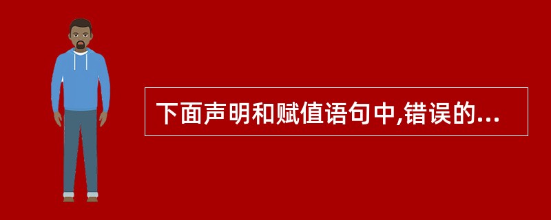 下面声明和赋值语句中,错误的是( )。