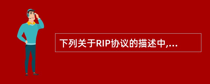 下列关于RIP协议的描述中,正确的是()。