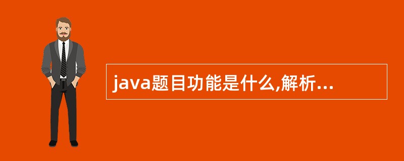 java题目功能是什么,解析一下,不懂的初学者就不要乱弹琴了,绝对采纳有真本事专