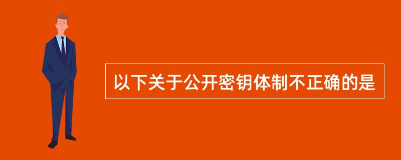 以下关于公开密钥体制不正确的是