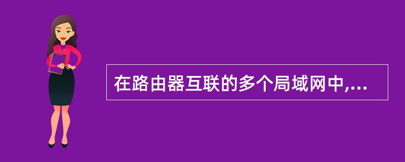 在路由器互联的多个局域网中,通常要求每个局域网的