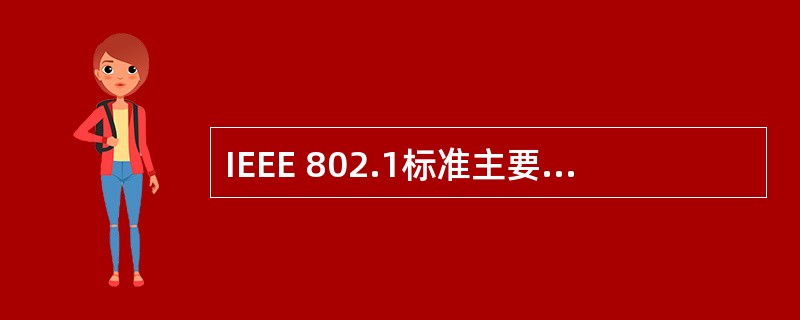 IEEE 802.1标准主要包括哪些内容?()Ⅰ.局域网体系结构Ⅱ.网络互联Ⅲ.