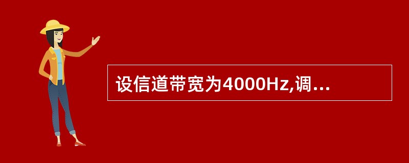 设信道带宽为4000Hz,调制为4种不同的码元,根据尼奎斯特定理,理想信道的数据