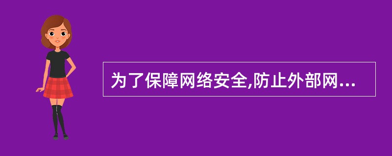 为了保障网络安全,防止外部网对内部网的侵犯,多在内部网络与外部网络之间设置