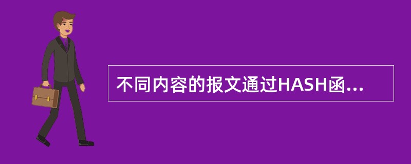 不同内容的报文通过HASH函数后生成摘要的内容是______。