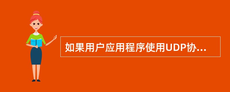 如果用户应用程序使用UDP协议进行数据传输,那么下面哪一部分程序必须承担可靠性方