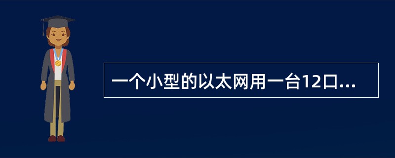 一个小型的以太网用一台12口的10Mbps集线器连接了12台PC,每个结点平均获