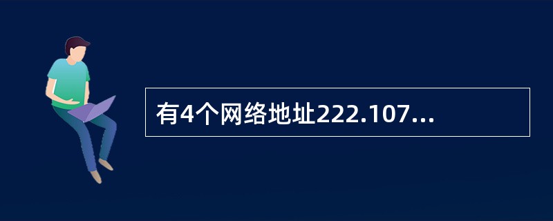 有4个网络地址222.107.16.254£¯18、222.107.17.01£ 有4个网络地址222.107.16.254£¯18、222.107.17.01£