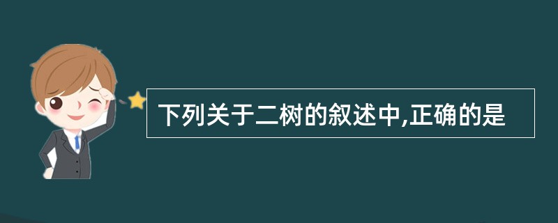 下列关于二树的叙述中,正确的是