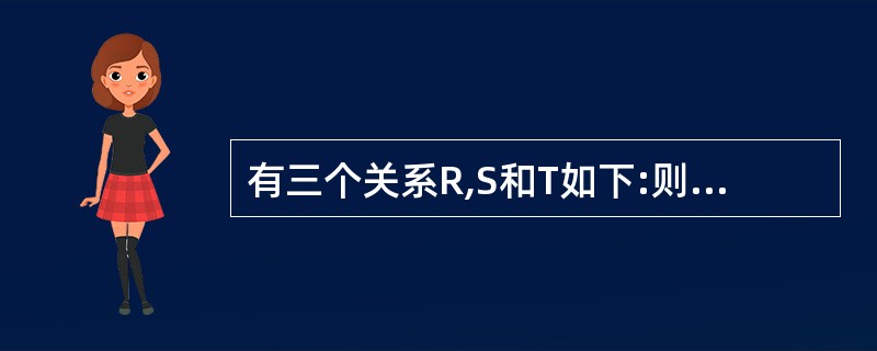 有三个关系R,S和T如下:则由关系R和S得到关系T的操作是