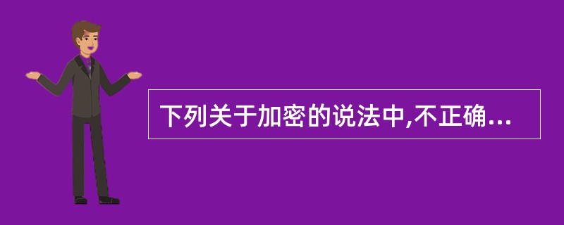 下列关于加密的说法中,不正确的是()。