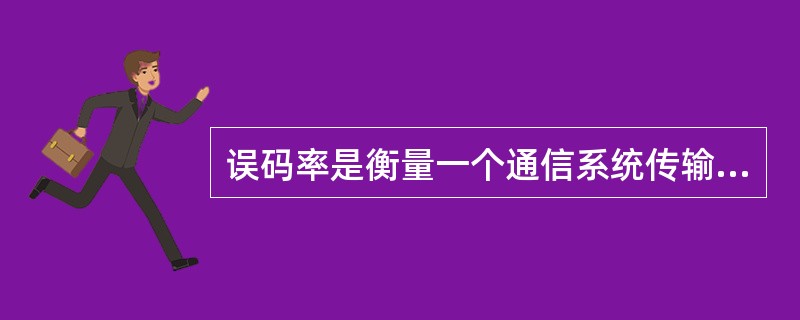 误码率是衡量一个通信系统传输可靠性的重要参数。对于一个实际的系统来说