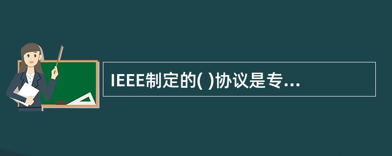 IEEE制定的( )协议是专门为无线网络使用的,其目的是规范无线网产品、增加各种